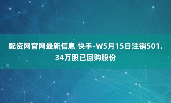 配资网官网最新信息 快手-W5月15日注销501.34万股已回购股份