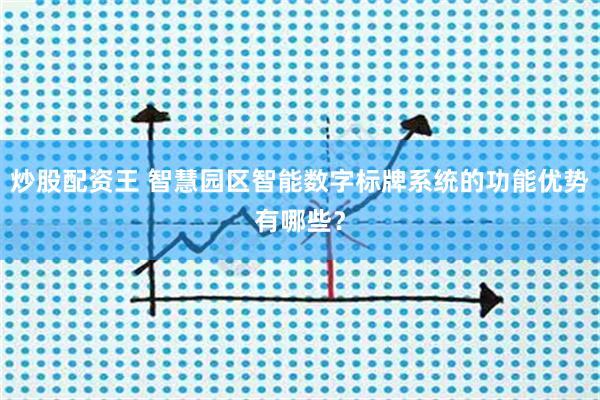 炒股配资王 智慧园区智能数字标牌系统的功能优势有哪些？