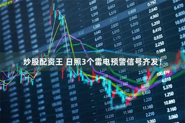 炒股配资王 日照3个雷电预警信号齐发！
