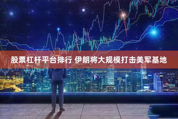 股票杠杆平台排行 伊朗将大规模打击美军基地