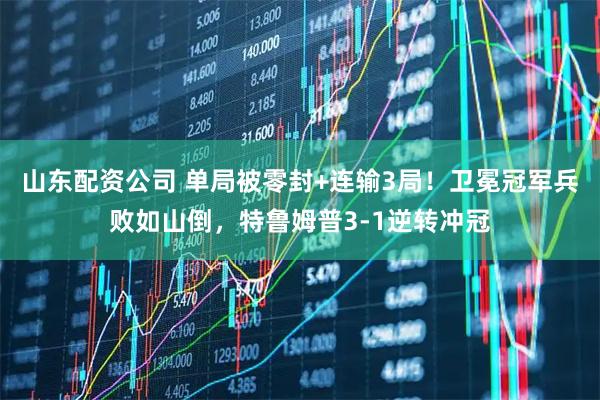 山东配资公司 单局被零封+连输3局!卫冕冠军兵败如山倒,特鲁姆普3-1逆转冲冠