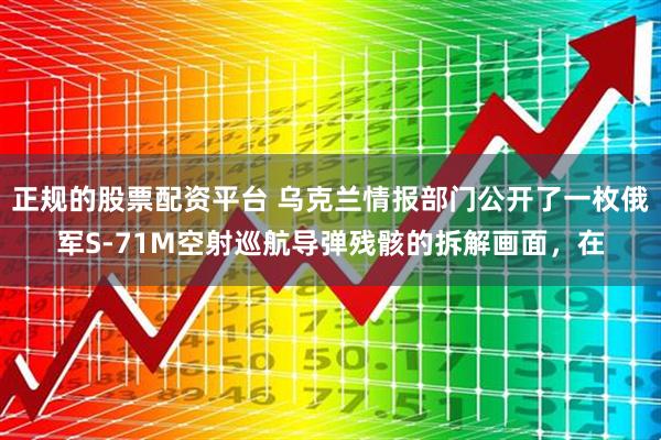 正规的股票配资平台 乌克兰情报部门公开了一枚俄军S-71M空射巡航导弹残骸的拆解画面，在