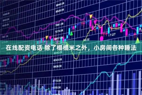 在线配资电话 除了榻榻米之外，小房间各种睡法