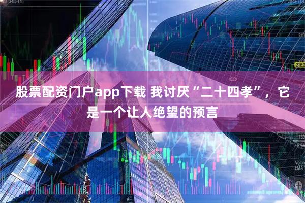 股票配资门户app下载 我讨厌“二十四孝”，它是一个让人绝望的预言